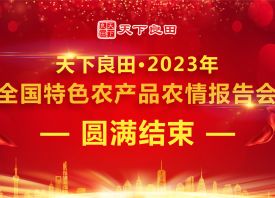 天下良田·2023年全國特色農產品農情報告會圓滿收官 ()